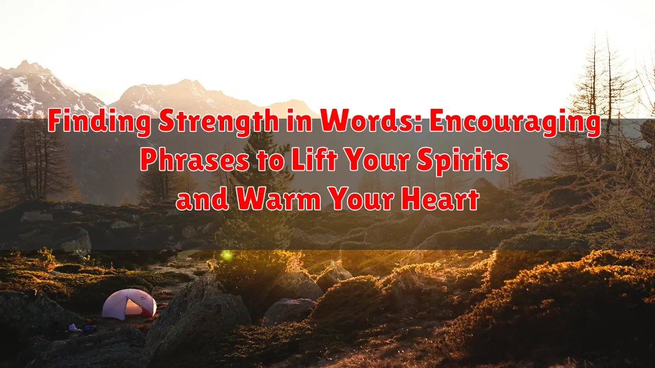 Finding Strength in Words: Encouraging Phrases to Lift Your Spirits and Warm Your Heart