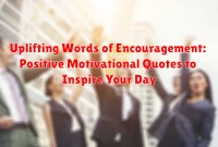 Uplifting Words of Encouragement: Positive Motivational Quotes to Inspire Your Day Uplifting Words of Encouragement: Positive Motivational Quotes to Inspire Your Day